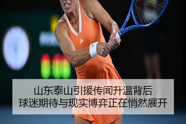 山东泰山引援传闻升温背后 球迷期待与现实博弈正在悄然展开