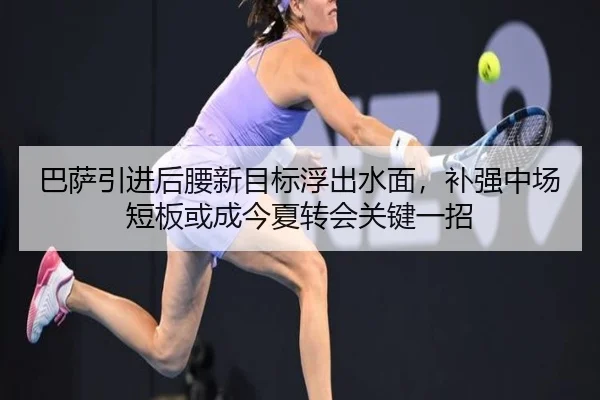 巴萨引进后腰新目标浮出水面，补强中场短板或成今夏转会关键一招